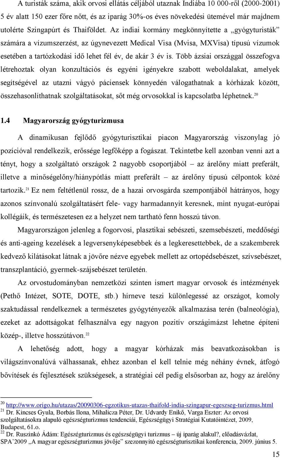 Az indiai kormány megkönnyítette a gyógyturisták számára a vízumszerzést, az úgynevezett Medical Visa (Mvisa, MXVisa) típusú vízumok esetében a tartózkodási idő lehet fél év, de akár 3 év is.