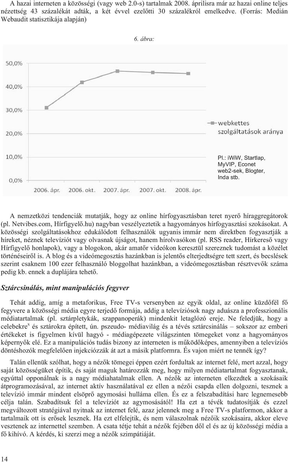 A nemzetközi tendenciák mutatják, hogy az online hírfogyasztásban teret nyerő híraggregátorok (pl. Netvibes.com, Hírfigyelő.hu) nagyban veszélyeztetik a hagyományos hírfogyasztási szokásokat.