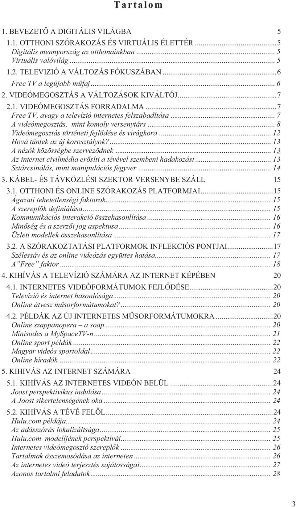 .. 7 A videómegosztás, mint komoly versenytárs... 8 Videómegosztás történeti fejlődése és virágkora... 12 Hová tűntek az új korosztályok?... 13 A nézők közösségbe szerveződnek.