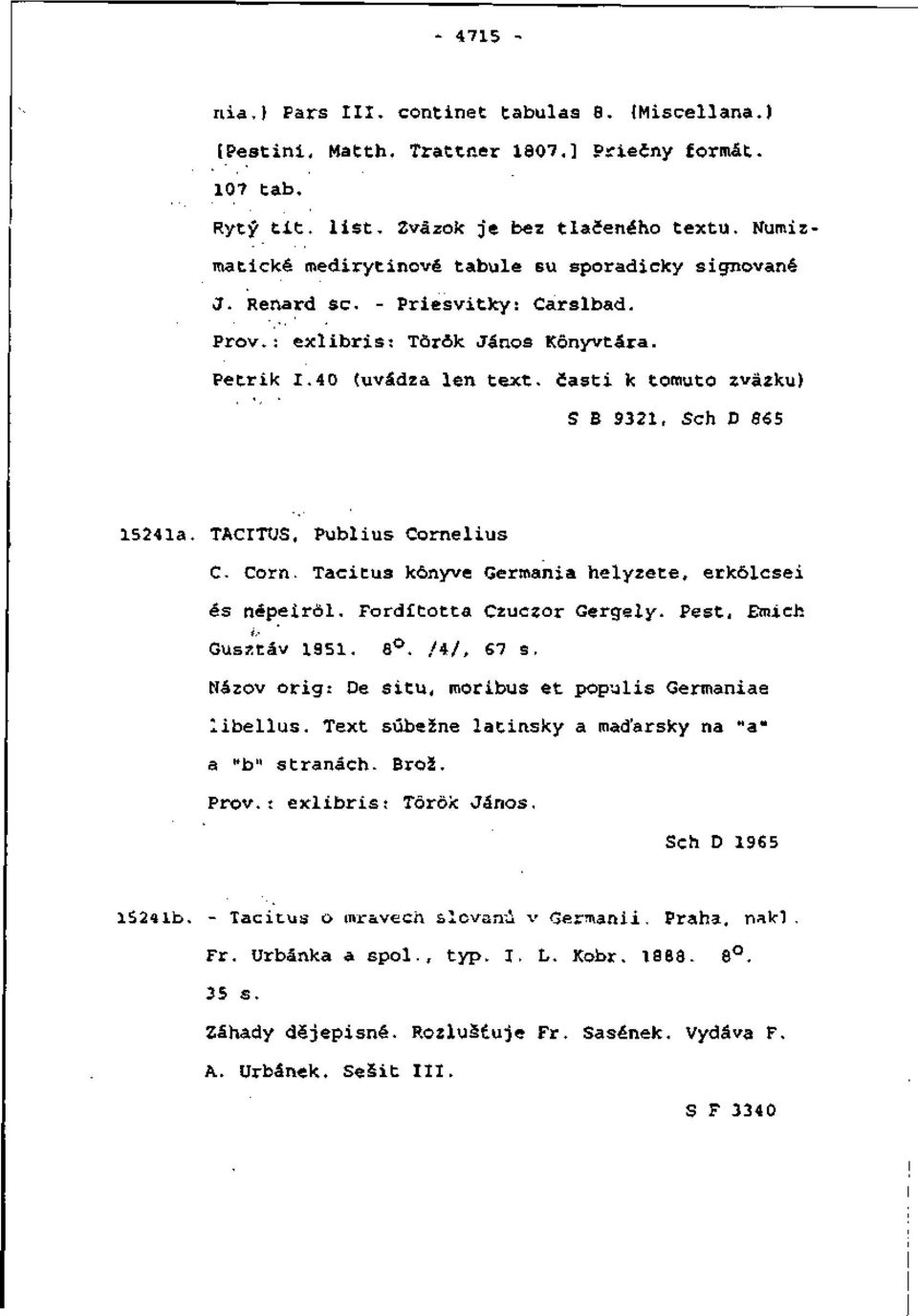 časti k tomuto zväzku) S B 9321, Sch D 865 15241a. TACITUS. Publius Cornelius C. Corn. Tacitus kônyve Germánia helyzete, erkôlcsei és népeirôl. Fordltotta Czuczor Gergely. Pest, Emich t.