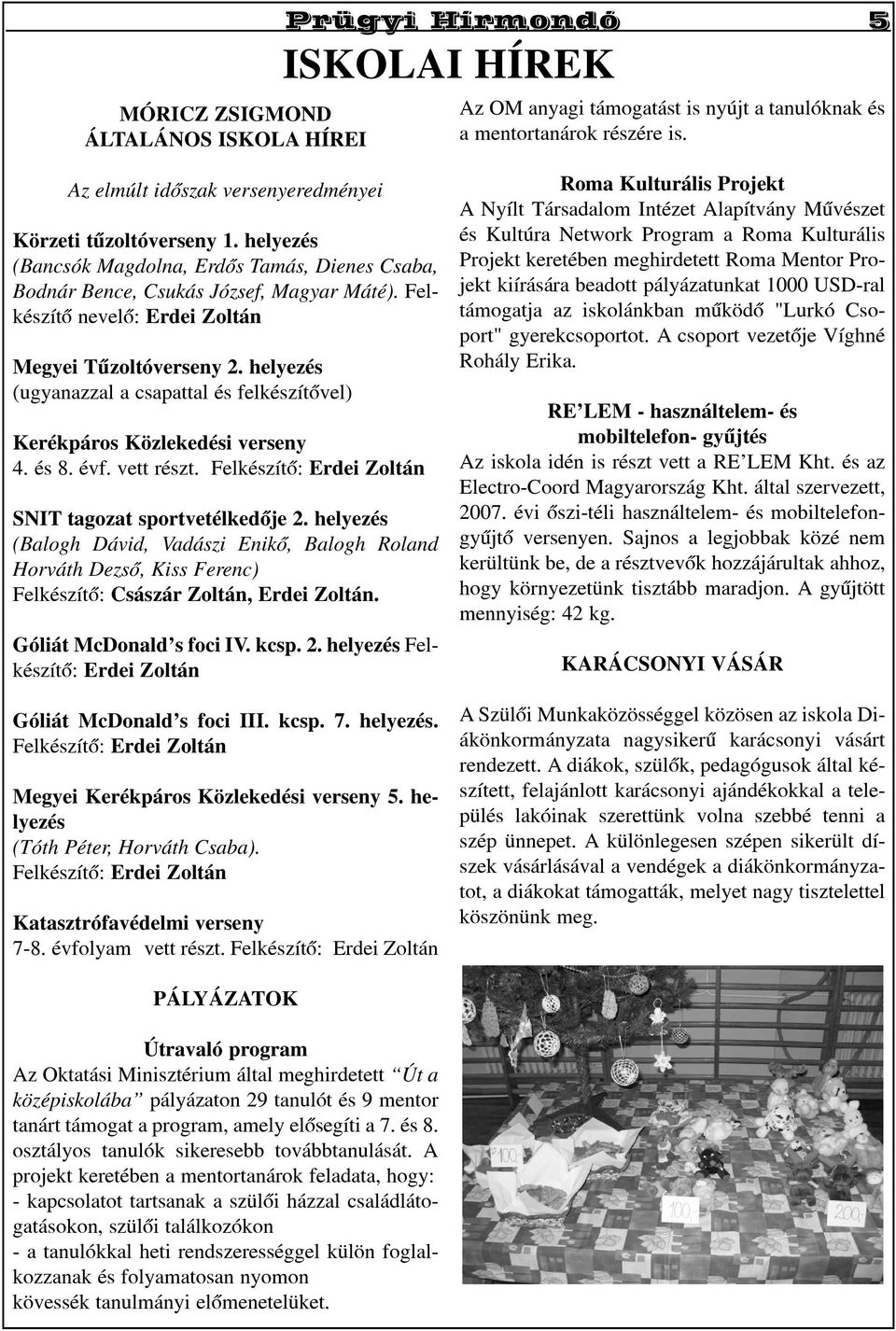 Felkészítõ nevelõ: Erdei Zoltán Megyei Tûzoltóverseny 2. helyezés (ugyanazzal a csapattal és felkészítõvel) Kerékpáros Közlekedési verseny 4. és 8. évf. vett részt.