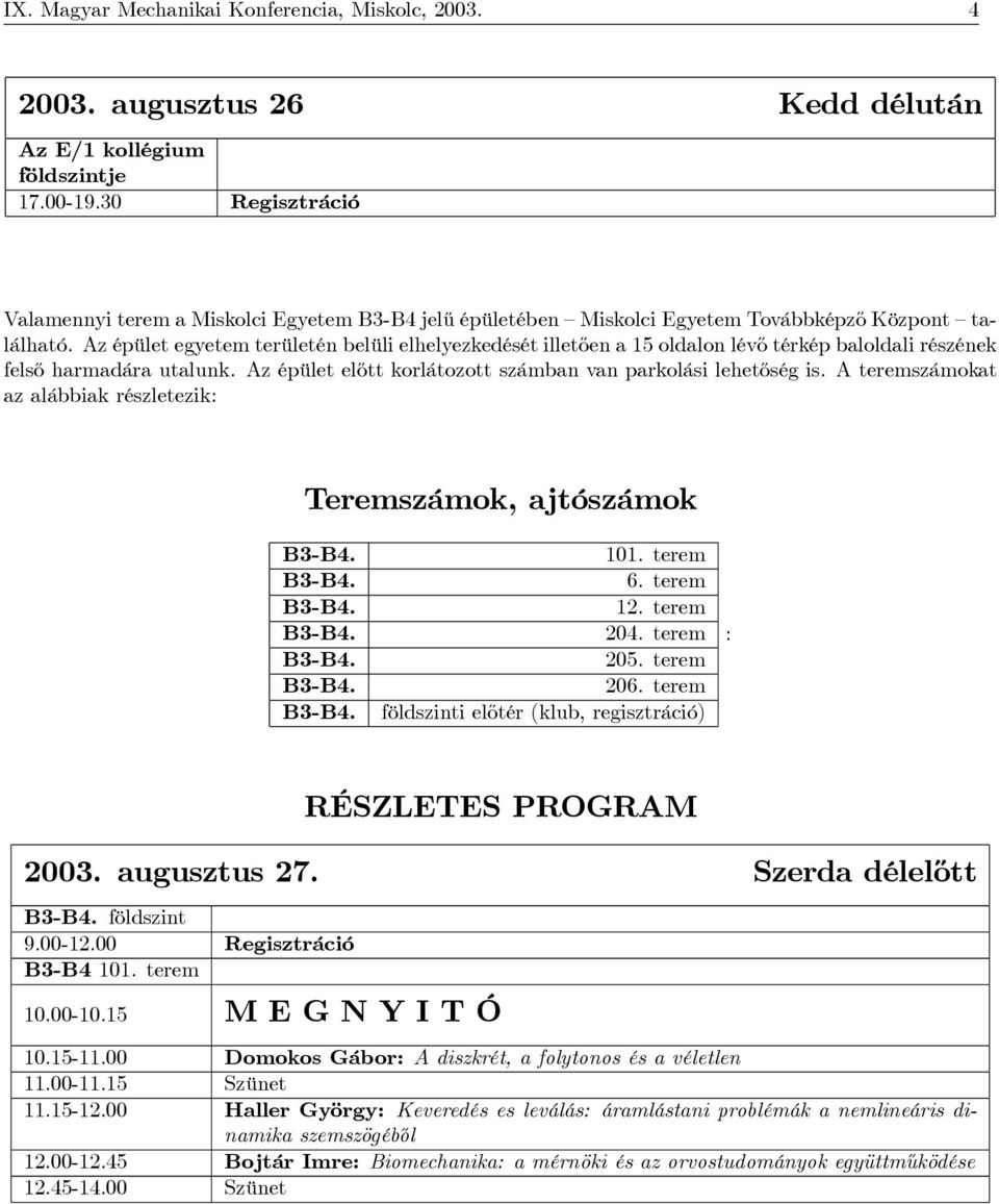 Az épület egyetem területén belüli elhelyezkedését illetően a 15 oldalon lévő térkép baloldali részének felső harmadára utalunk. Az épület előtt korlátozott számban van parkolási lehetőség is.