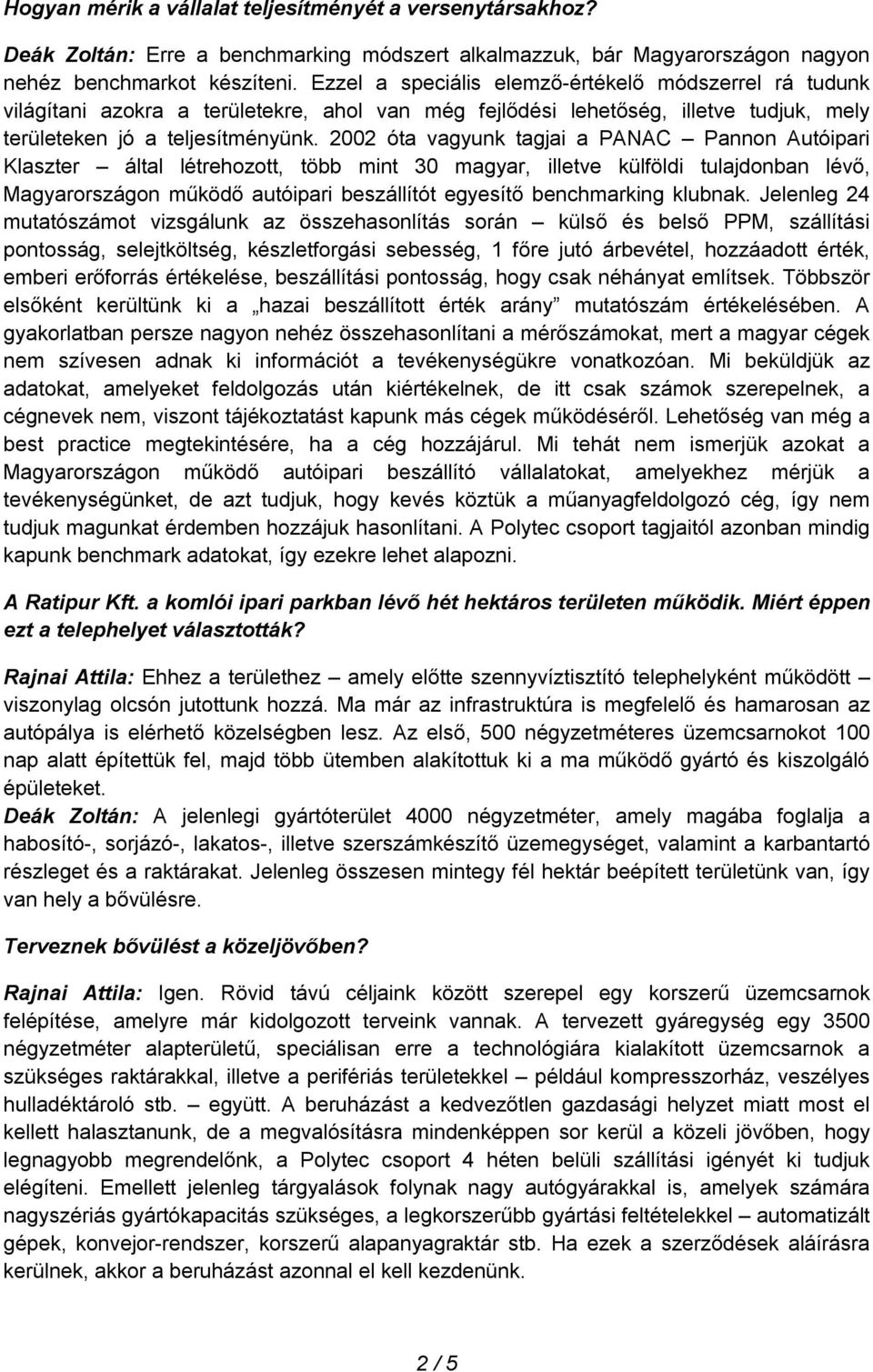 2002 óta vagyunk tagjai a PANAC Pannon Autóipari Klaszter által létrehozott, több mint 30 magyar, illetve külföldi tulajdonban lévő, Magyarországon működő autóipari beszállítót egyesítő benchmarking