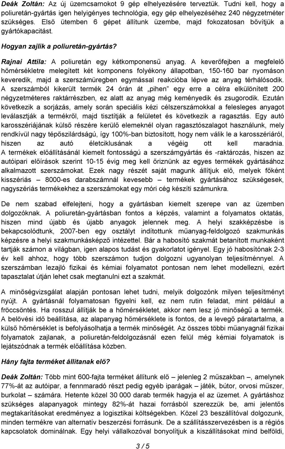 A keverőfejben a megfelelő hőmérsékletre melegített két komponens folyékony állapotban, 150-160 bar nyomáson keveredik, majd a szerszámüregben egymással reakcióba lépve az anyag térhálósodik.