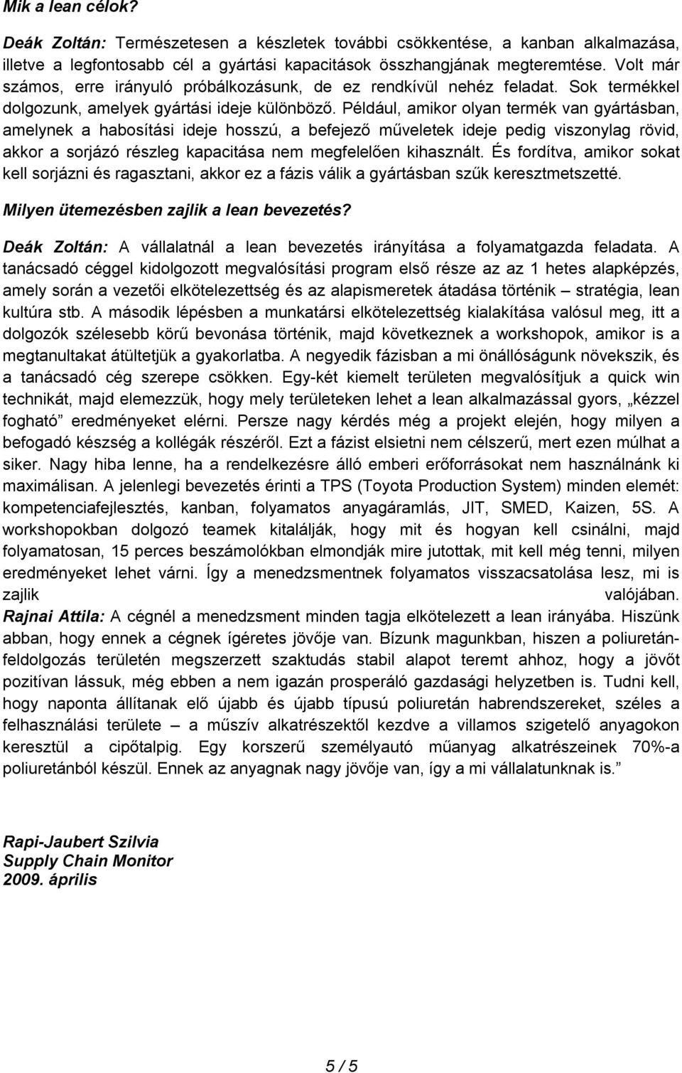 Például, amikor olyan termék van gyártásban, amelynek a habosítási ideje hosszú, a befejező műveletek ideje pedig viszonylag rövid, akkor a sorjázó részleg kapacitása nem megfelelően kihasznált.