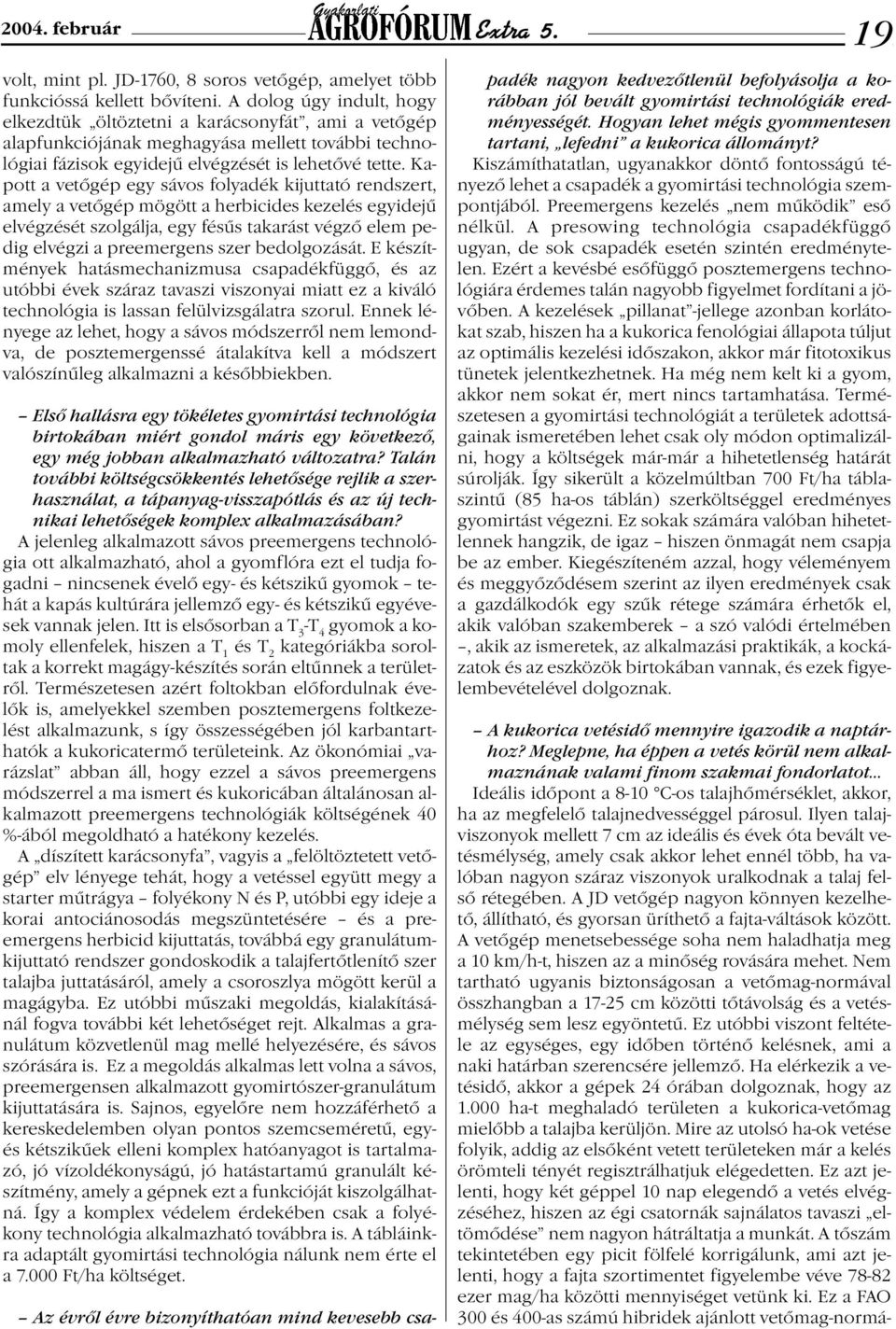 Kapott a vetőgép egy sávos folyadék kijuttató rendszert, amely a vetőgép mögött a herbicides kezelés egyidejű elvégzését szolgálja, egy fésűs takarást végző elem pedig elvégzi a preemergens szer