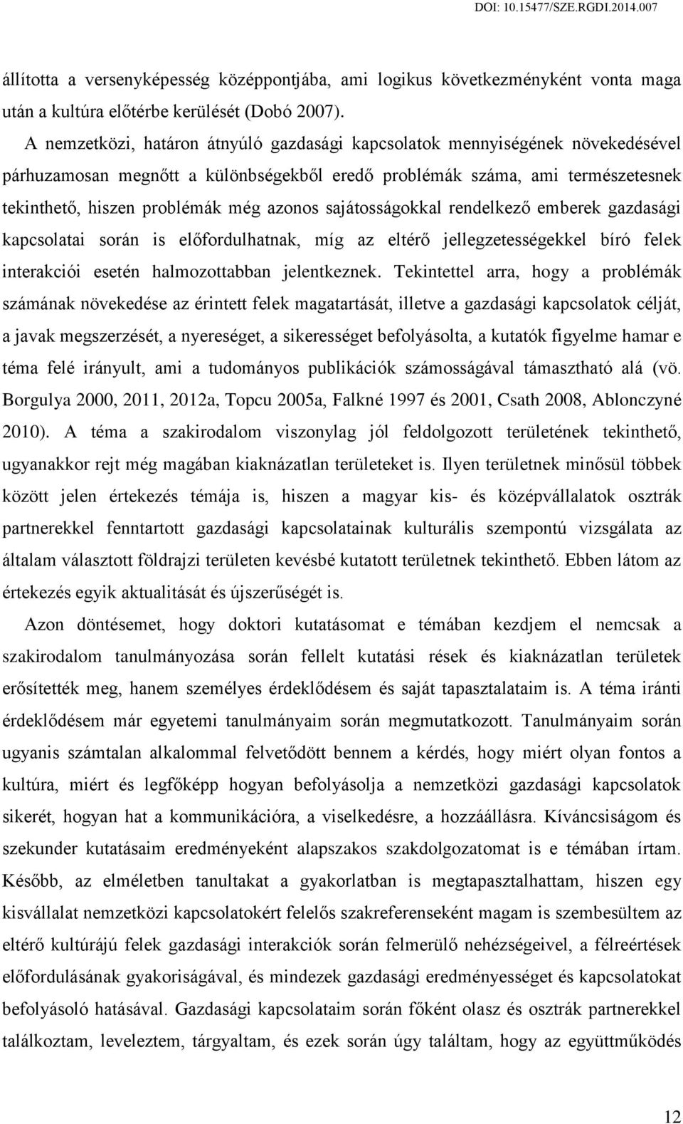 sajátosságokkal rendelkező emberek gazdasági kapcsolatai során is előfordulhatnak, míg az eltérő jellegzetességekkel bíró felek interakciói esetén halmozottabban jelentkeznek.