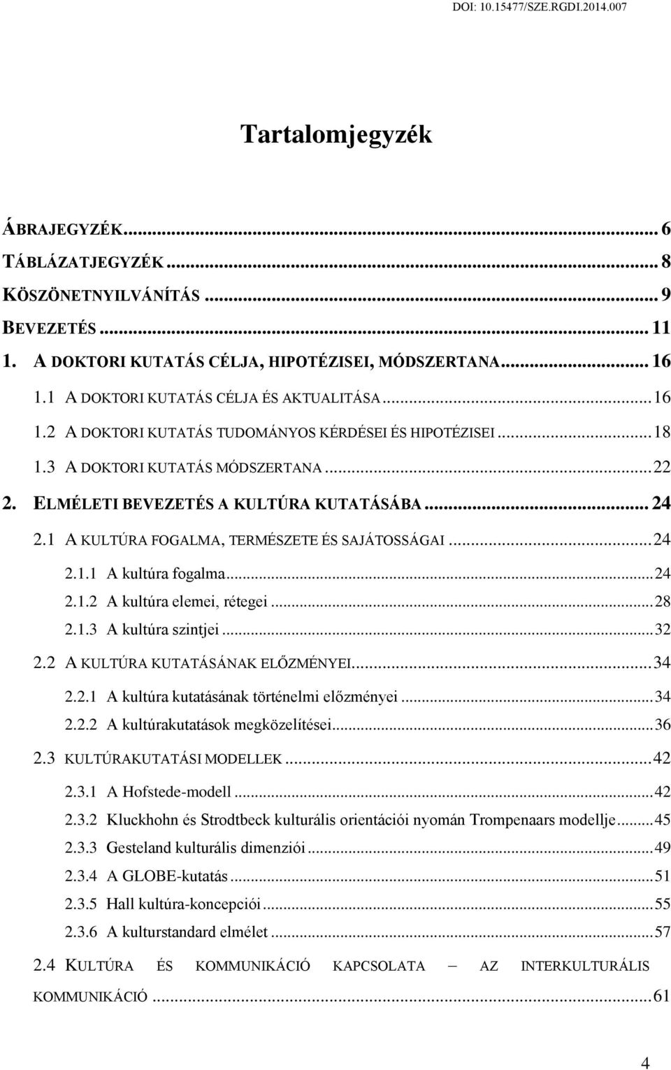 1 A KULTÚRA FOGALMA, TERMÉSZETE ÉS SAJÁTOSSÁGAI... 24 2.1.1 A kultúra fogalma... 24 2.1.2 A kultúra elemei, rétegei... 28 2.1.3 A kultúra szintjei... 32 2.2 A KULTÚRA KUTATÁSÁNAK ELŐZMÉNYEI... 34 2.2.1 A kultúra kutatásának történelmi előzményei.