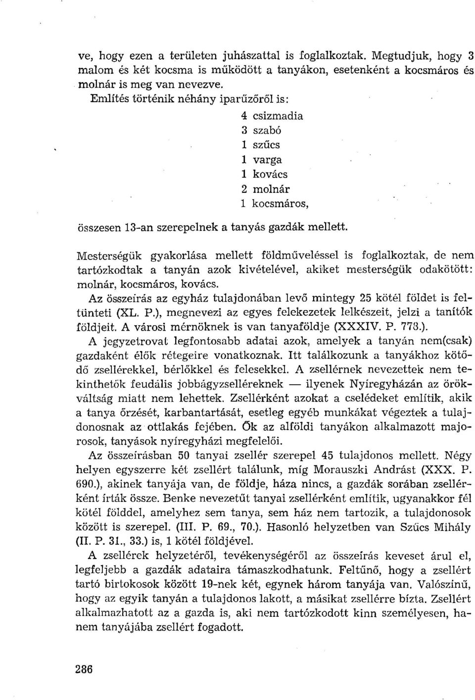 Mesterségük gyakorlása mellett földműveléssel is foglalkoztak, de nem tartózkodtak a tanyán azok kivételével, akiket mesterségük odakötött: molnár, kocsmáros, kovács.