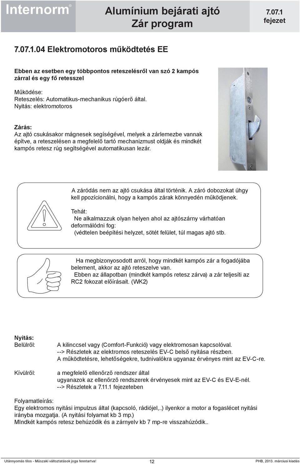 segítségével automatikusan lezár. A záródás nem az ajtó csukása által történik. A záró dobozokat úhgy kell ppozícionálni, hogy a kampós zárak könnyedén működjenek.