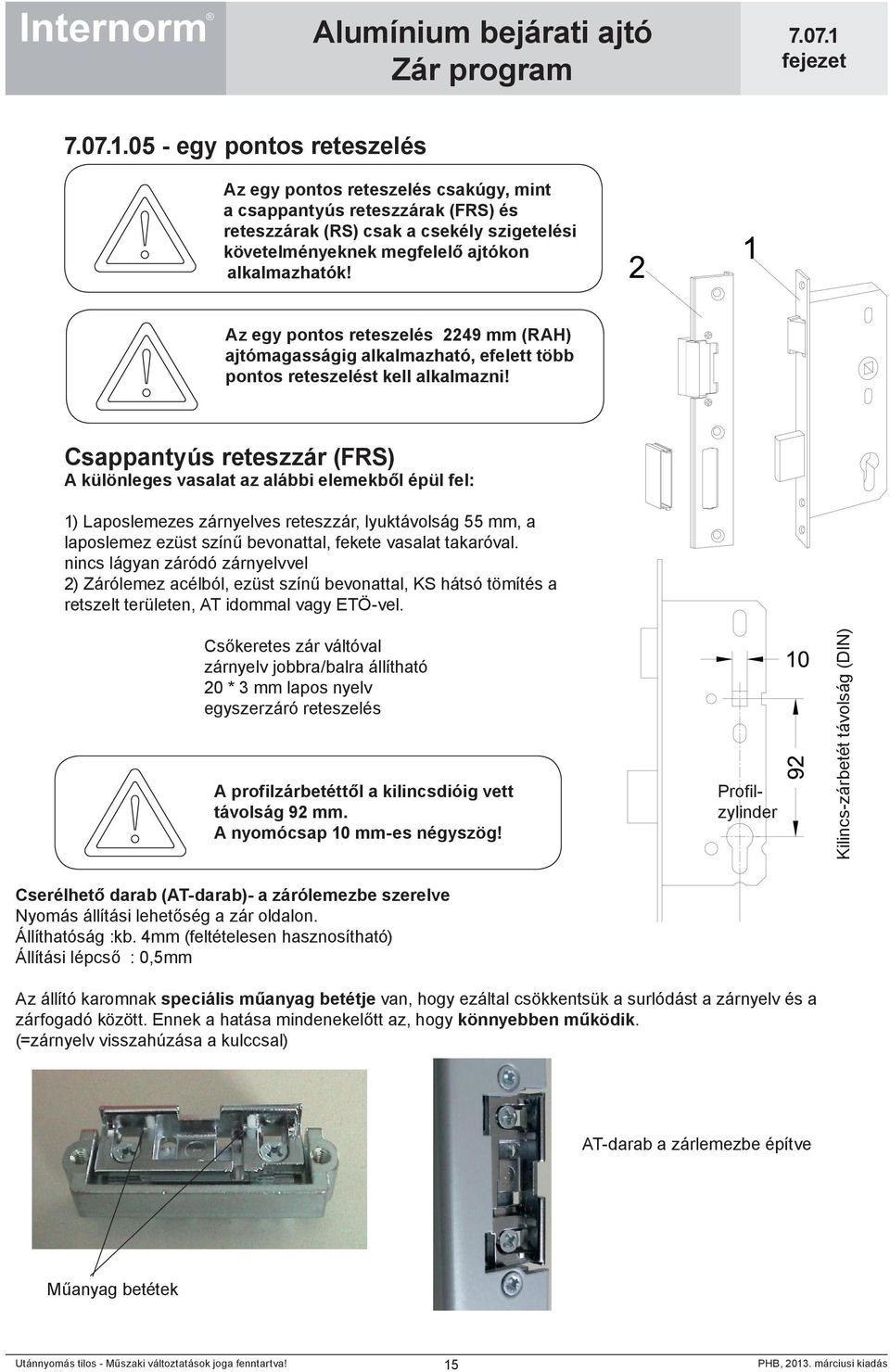 Csappantyús reteszzár (FRS) A különleges vasalat az alábbi elemekből épül fel: 1) Laposlemezes zárnyelves reteszzár, lyuktávolság 55 mm, a laposlemez ezüst színű bevonattal, fekete vasalat takaróval.