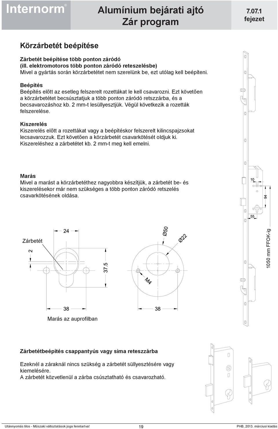 Végül következik a rozetták felszerelése. Kiszerelés Kiszerelés előtt a rozettákat vagy a beépítéskor felszerelt kilincspajzsokat lecsavarozzuk. Ezt követően a körzárbetét csavarkötését oldjuk ki.