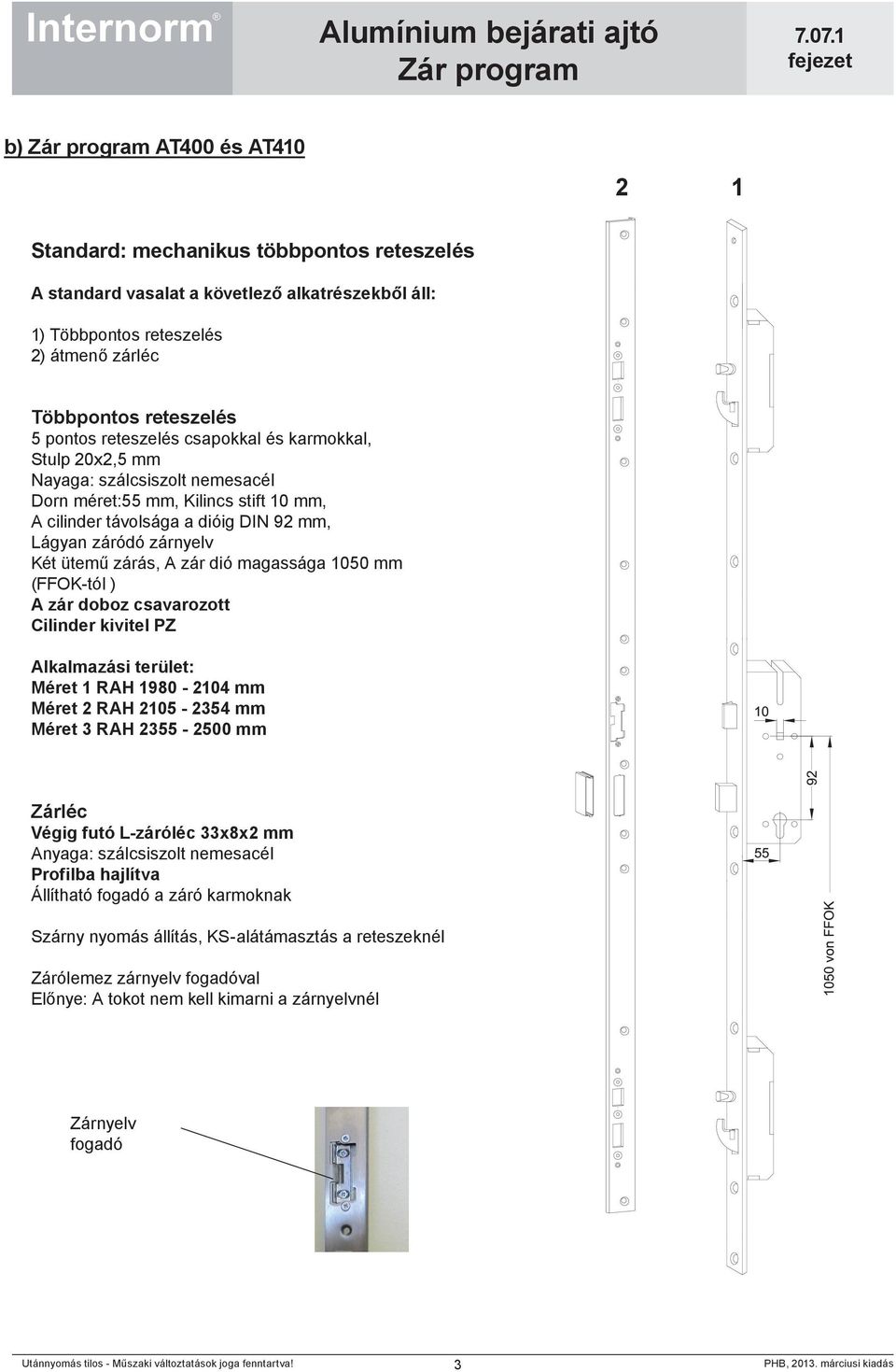 magassága 1050 mm (FFOK-tól ) A zár doboz csavarozott Cilinder kivitel PZ Alkalmazási terület: Méret 1 RAH 1980-2104 mm Méret 2 RAH 2105-2354 mm Méret 3 RAH 2355-2500 mm Zárléc Végig futó L-záróléc