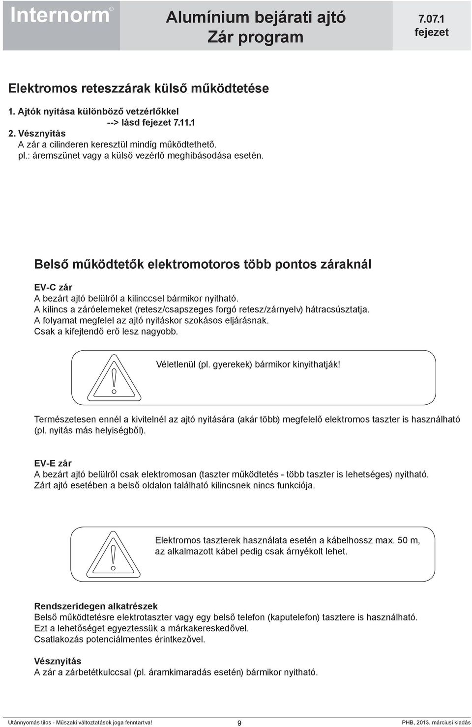 A kilincs a záróelemeket (retesz/csapszeges forgó retesz/zárnyelv) hátracsúsztatja. A folyamat megfelel az ajtó nyitáskor szokásos eljárásnak. Csak a kifejtendő erő lesz nagyobb. Véletlenül (pl.