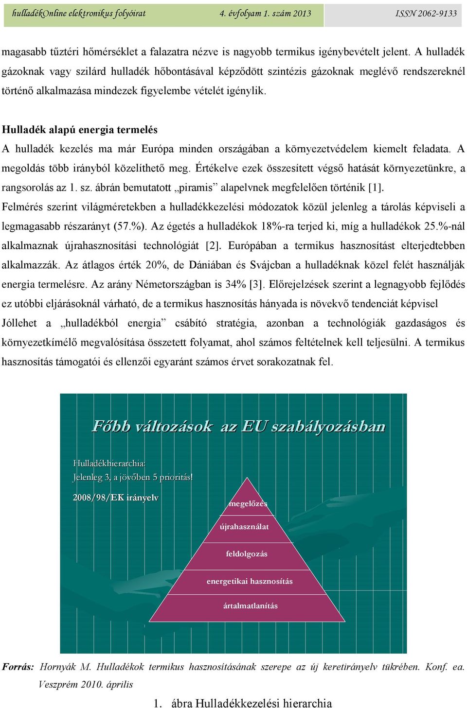 Hulladék alapú energia termelés A hulladék kezelés ma már Európa minden országában a környezetvédelem kiemelt feladata. A megoldás több irányból közelíthető meg.