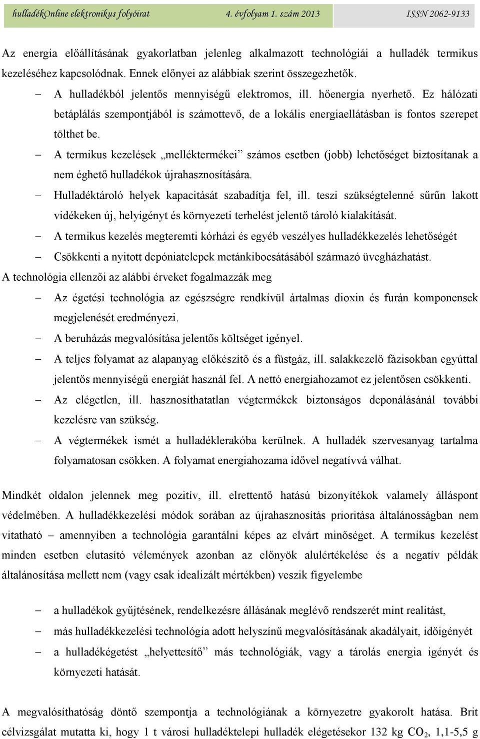 A termikus kezelések melléktermékei számos esetben (jobb) lehetőséget biztosítanak a nem éghető hulladékok újrahasznosítására. Hulladéktároló helyek kapacitását szabadítja fel, ill.