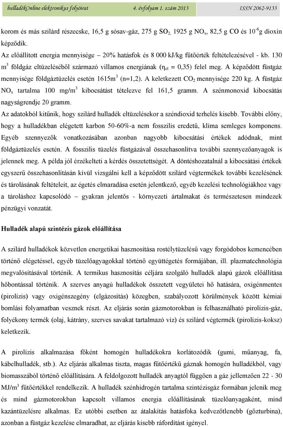 A képződött füstgáz mennyisége földgáztüzelés esetén 1615m 3 (n=1,2). A keletkezett CO 2 mennyisége 220 kg. A füstgáz NO x tartalma 100 mg/m 3 kibocsátást tételezve fel 161,5 gramm.