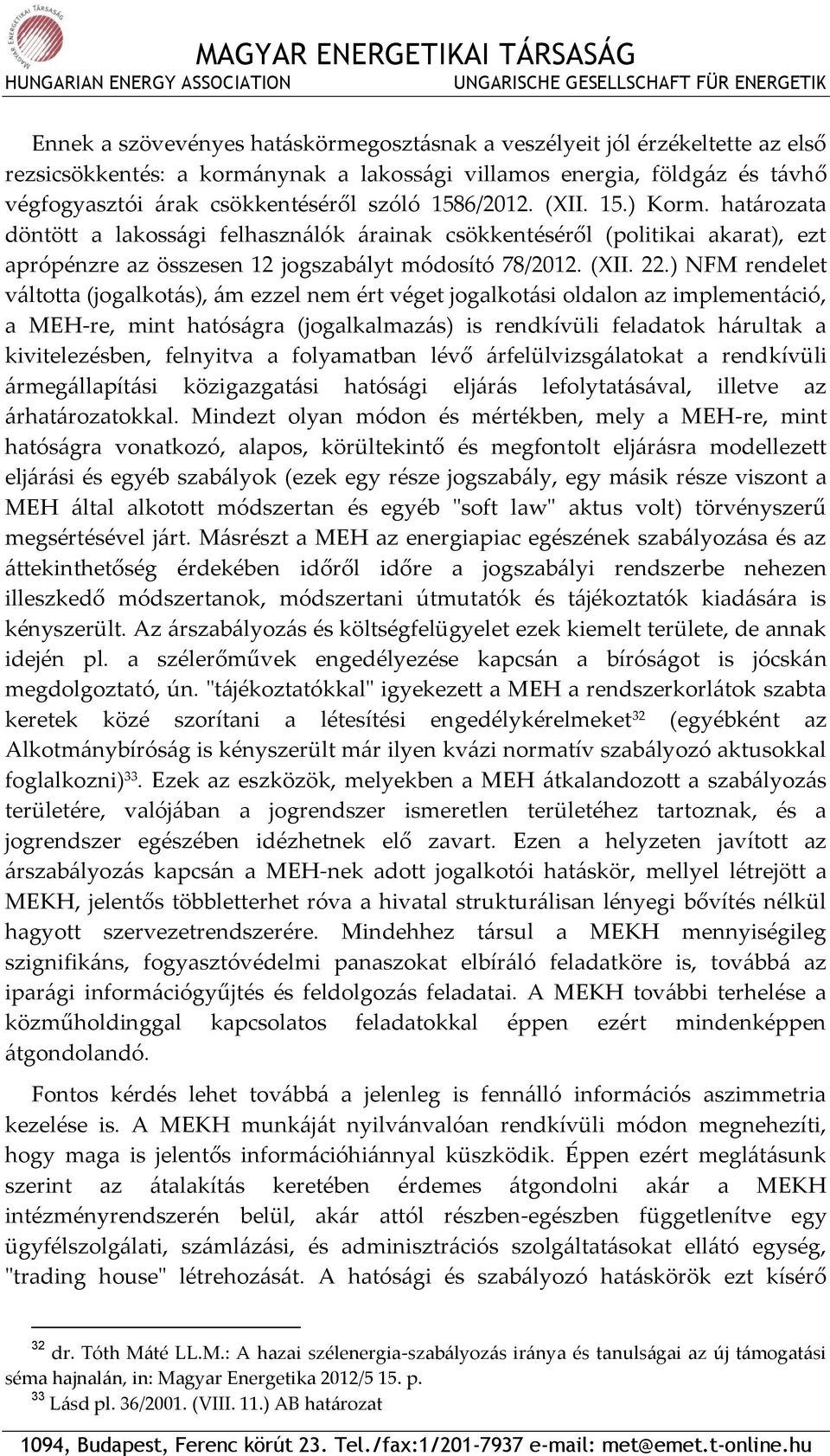 ) NFM rendelet váltotta (jogalkotás), ám ezzel nem ért véget jogalkotási oldalon az implementáció, a MEH-re, mint hatóságra (jogalkalmazás) is rendkívüli feladatok hárultak a kivitelezésben,