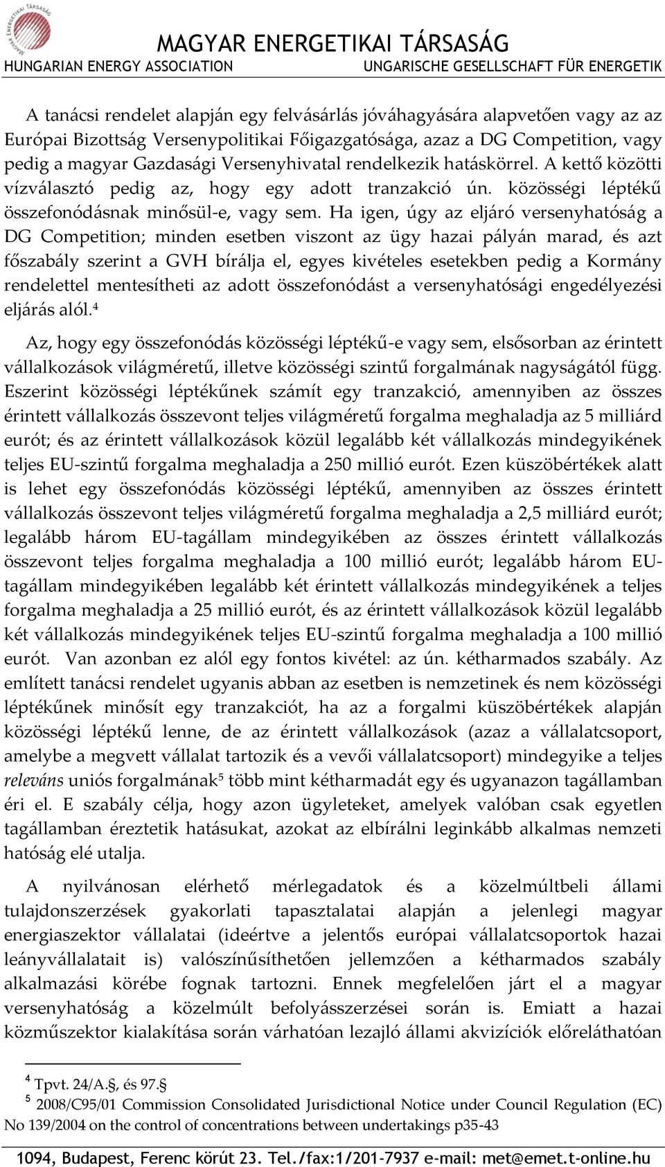 Ha igen, úgy az eljáró versenyhatóság a DG Competition; minden esetben viszont az ügy hazai pályán marad, és azt főszabály szerint a GVH bírálja el, egyes kivételes esetekben pedig a Kormány