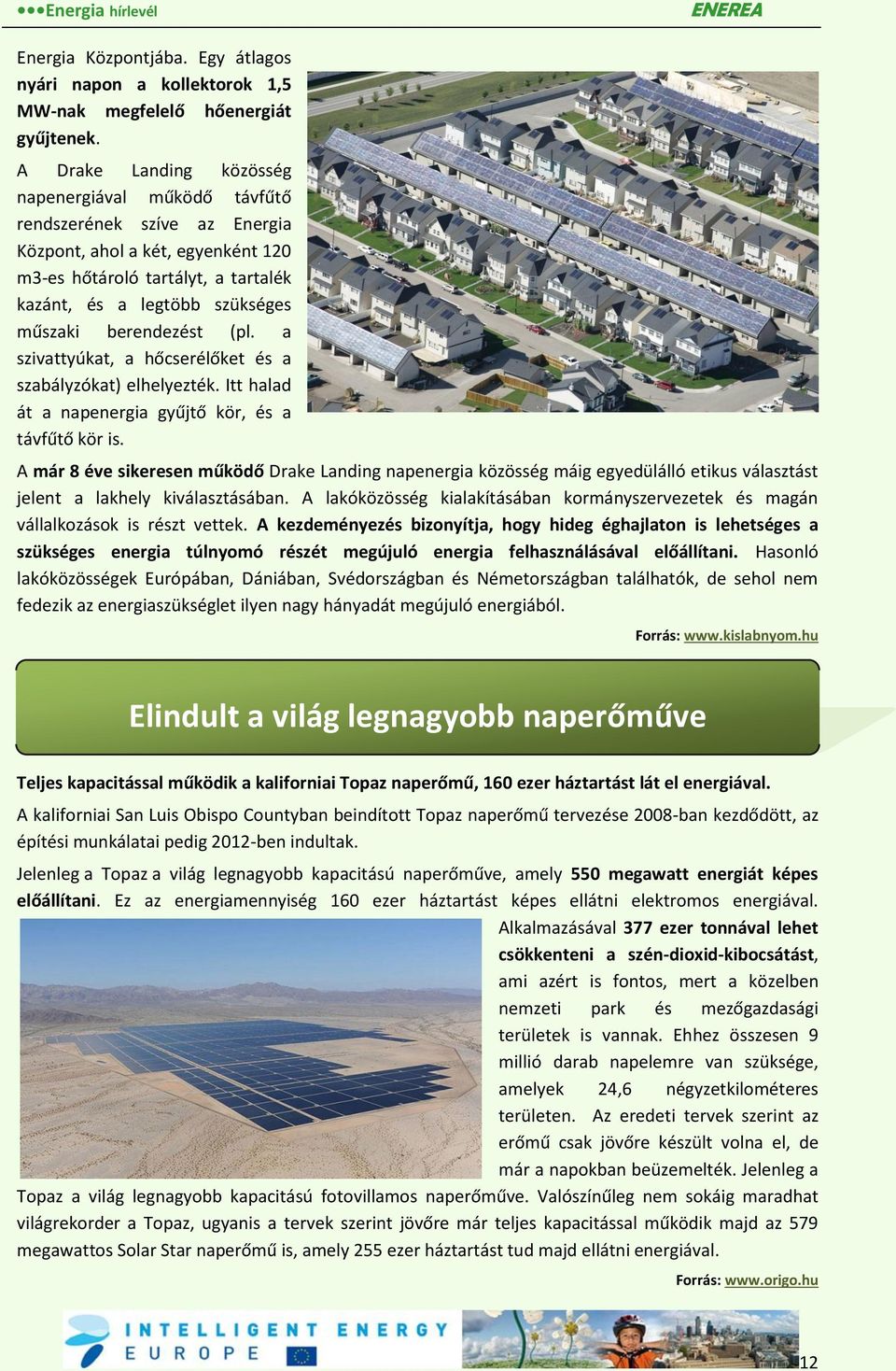 berendezést (pl. a szivattyúkat, a hőcserélőket és a szabályzókat) elhelyezték. Itt halad át a napenergia gyűjtő kör, és a távfűtő kör is.