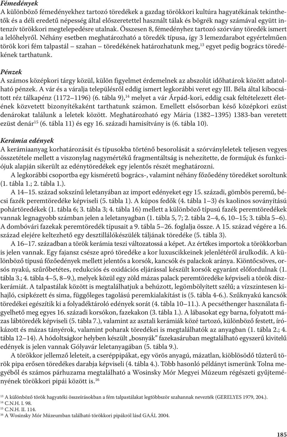 Néhány esetben meghatározható a töredék típusa, így 3 lemezdarabot egyértelműen török kori fém talpastál szahan töredékének határozhatunk meg, 13 egyet pedig bogrács töredékének tarthatunk.