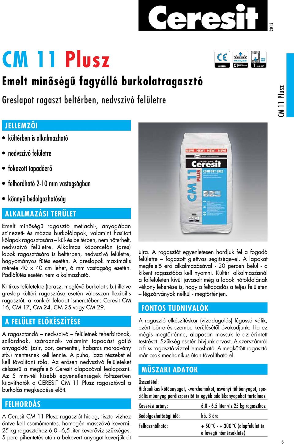 ragasztására kül- és beltérben, nem hôterhelt, nedvszívó felületre. Alkalmas kôporcelán (gres) lapok ragasztására is beltérben, nedvszívó felületre, hagyományos fûtés esetén.