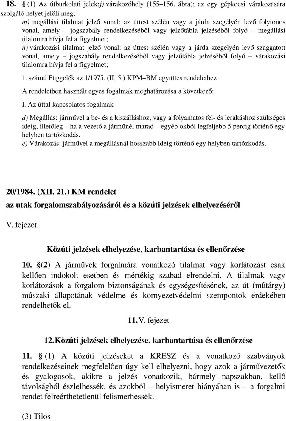 vagy jelzőtábla jelzésébő l folyó megállási tilalomra hívja fel a figyelmet; n) várakozási tilalmat jelz ő vonal: az úttest szélén vagy a járda szegélyén lev ő szaggatott vonal, amely jogszabály