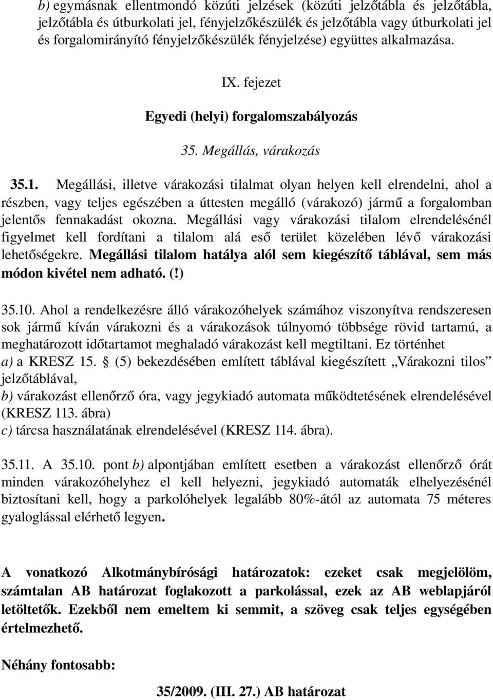 Megállási, illetve várakozási tilalmat olyan helyen kell elrendelni, ahol a részben, vagy teljes egészében a úttesten megálló (várakozó) járm ű a forgalomban jelentő s fennakadást okozna.