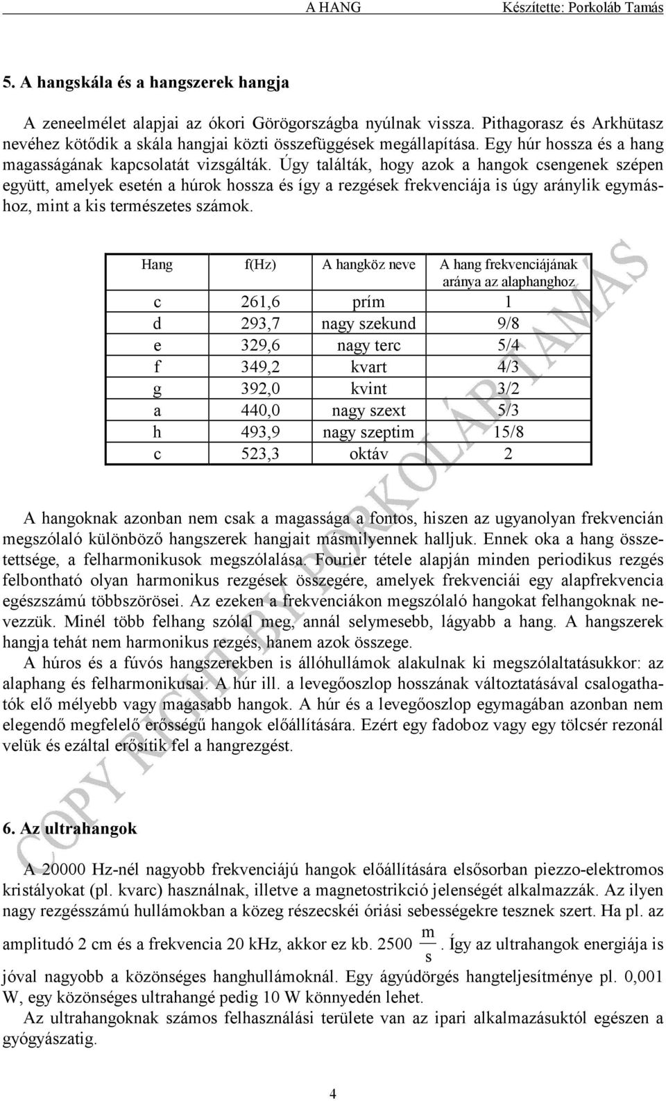 Úgy találták, hogy azok a hangok sengenek szépen együtt, amelyek esetén a húrok hossza és így a rezgések rekveniája is úgy aránylik egymáshoz, mint a kis természetes számok.