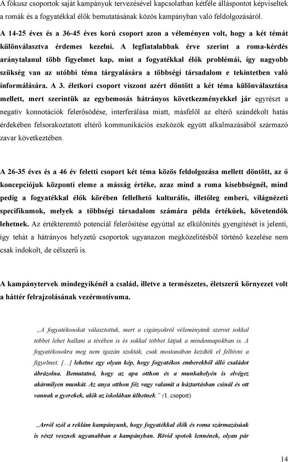 A legfiatalabbak érve szerint a roma-kérdés aránytalanul több figyelmet kap, mint a fogyatékkal élők problémái, így nagyobb szükség van az utóbbi téma tárgyalására a többségi társadalom e tekintetben