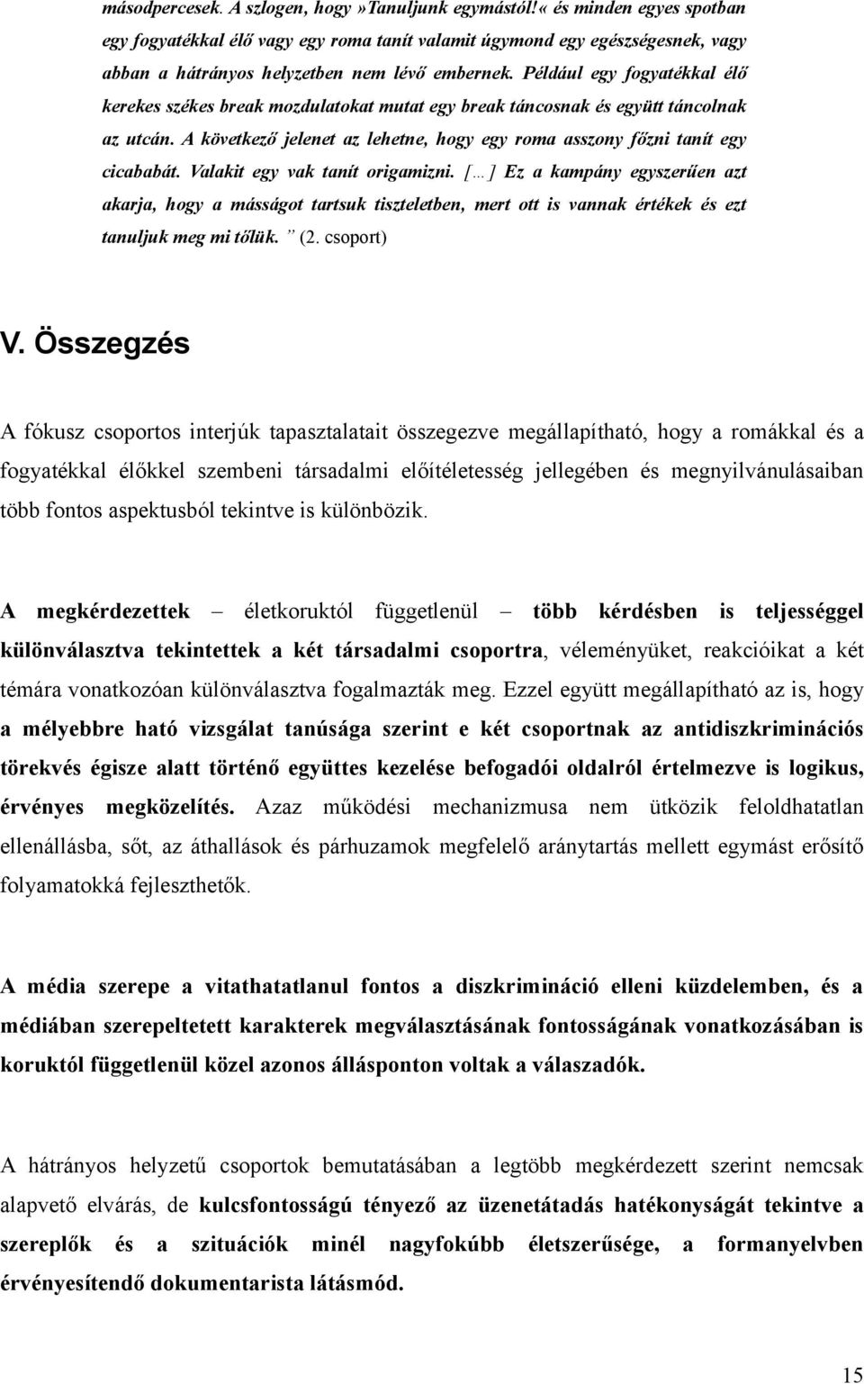 Például egy fogyatékkal élő kerekes székes break mozdulatokat mutat egy break táncosnak és együtt táncolnak az utcán. A következő jelenet az lehetne, hogy egy roma asszony főzni tanít egy cicababát.