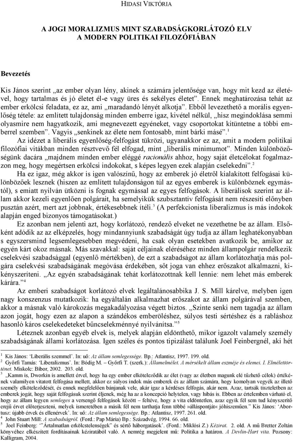 Ebből levezethető a morális egyenlőség tétele: az említett tulajdonság minden emberre igaz, kivétel nélkül, hisz megindoklása semmi olyasmire nem hagyatkozik, ami megnevezett egyéneket, vagy