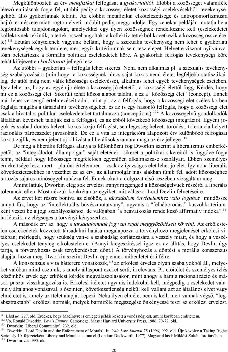 Az előbbit metafizikai elkötelezettsége és antropomorfizmusra hajló természete miatt rögtön elveti, utóbbit pedig meggondolja.