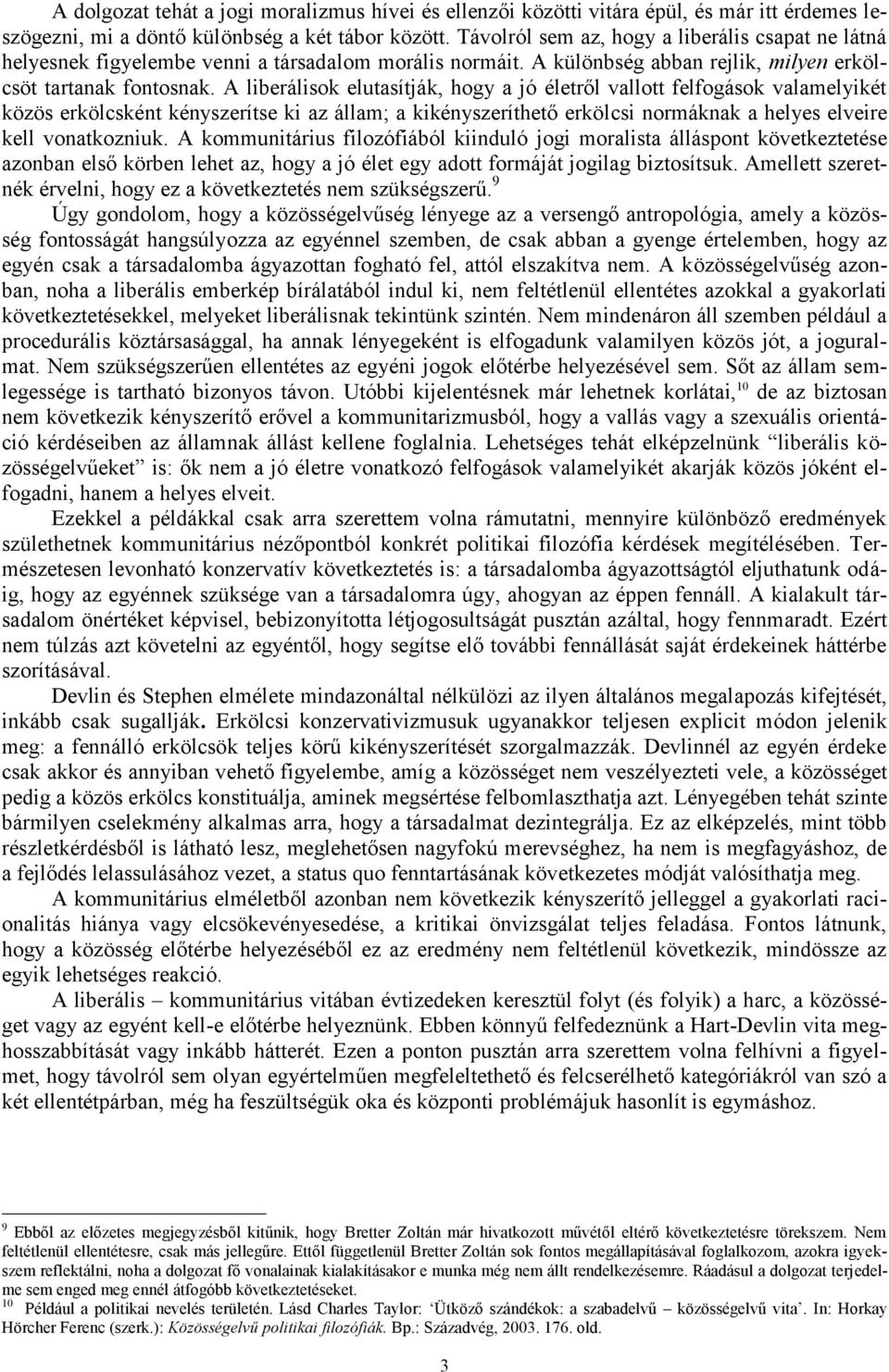 A liberálisok elutasítják, hogy a jó életről vallott felfogások valamelyikét közös erkölcsként kényszerítse ki az állam; a kikényszeríthető erkölcsi normáknak a helyes elveire kell vonatkozniuk.