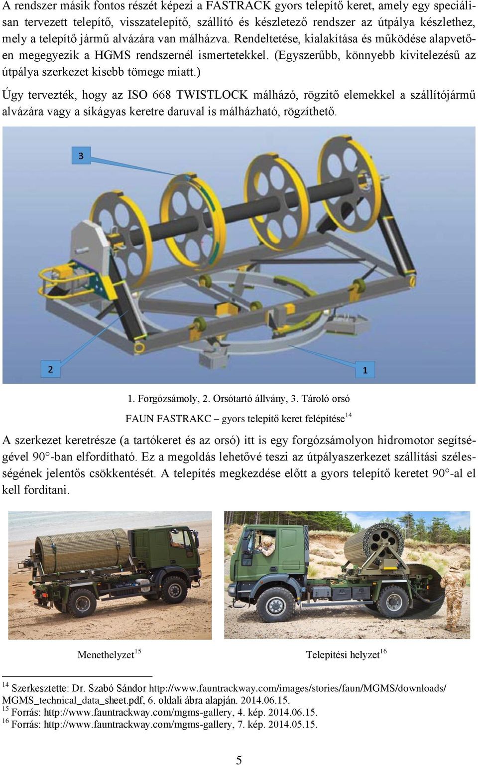 ) Úgy tervezték, hogy az ISO 668 TWISTLOCK málházó, rögzítő elemekkel a szállítójármű alvázára vagy a síkágyas keretre daruval is málházható, rögzíthető. 1. Forgózsámoly, 2. Orsótartó állvány, 3.