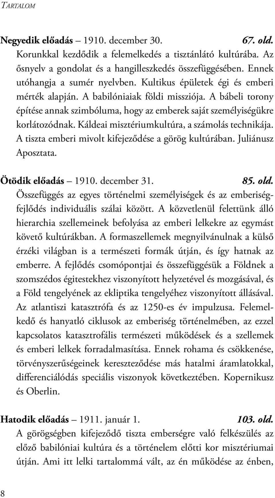 A bábeli torony építése annak szimbóluma, hogy az emberek saját személyiségükre korlátozódnak. Káldeai misztériumkultúra, a számolás technikája. A tiszta emberi mivolt kifejeződése a görög kultúrában.