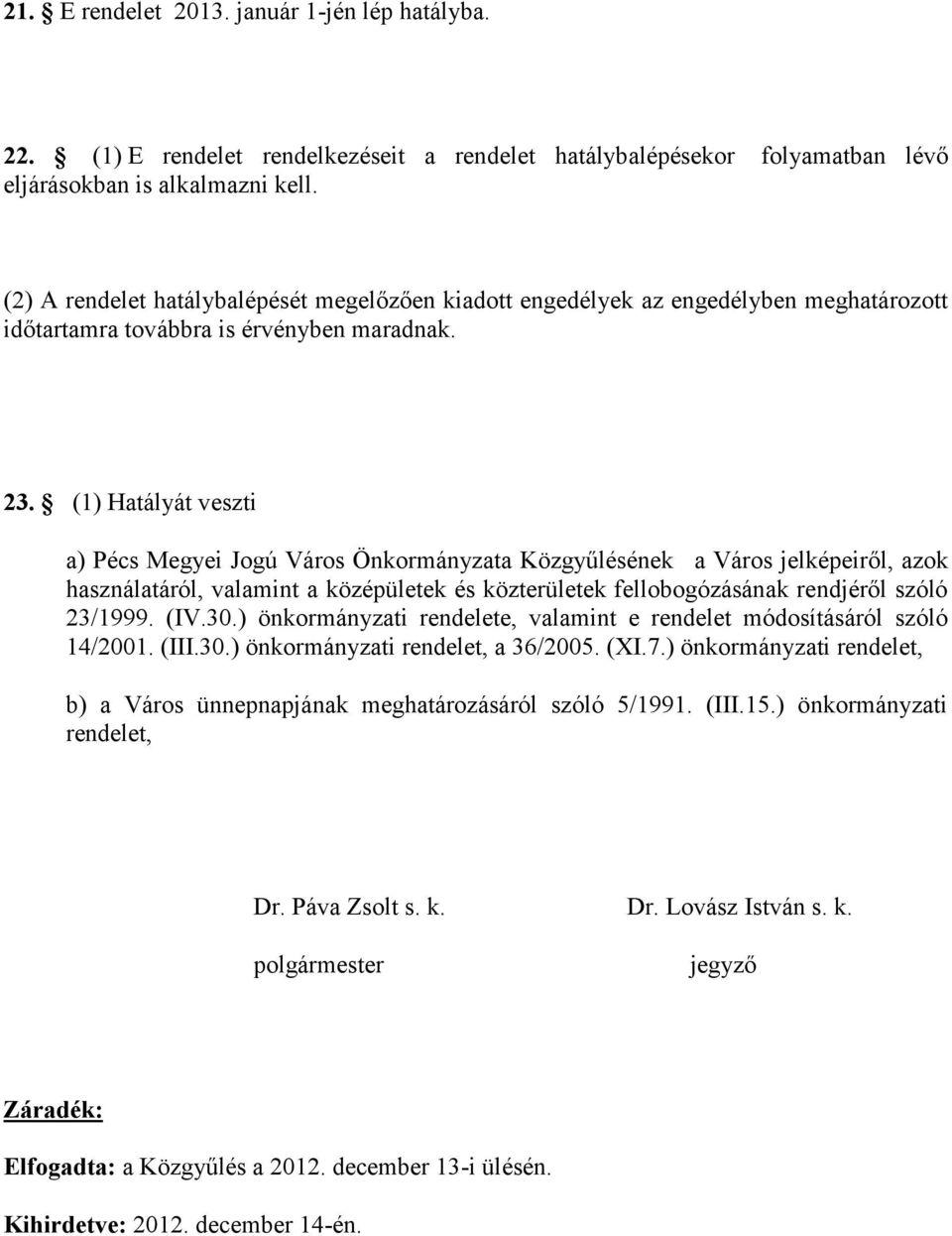 (1) Hatályát veszti a) Pécs Megyei Jogú Város Önkormányzata Közgyűlésének a Város jelképeiről, azok használatáról, valamint a középületek és közterületek fellobogózásának rendjéről szóló 23/1999. (IV.