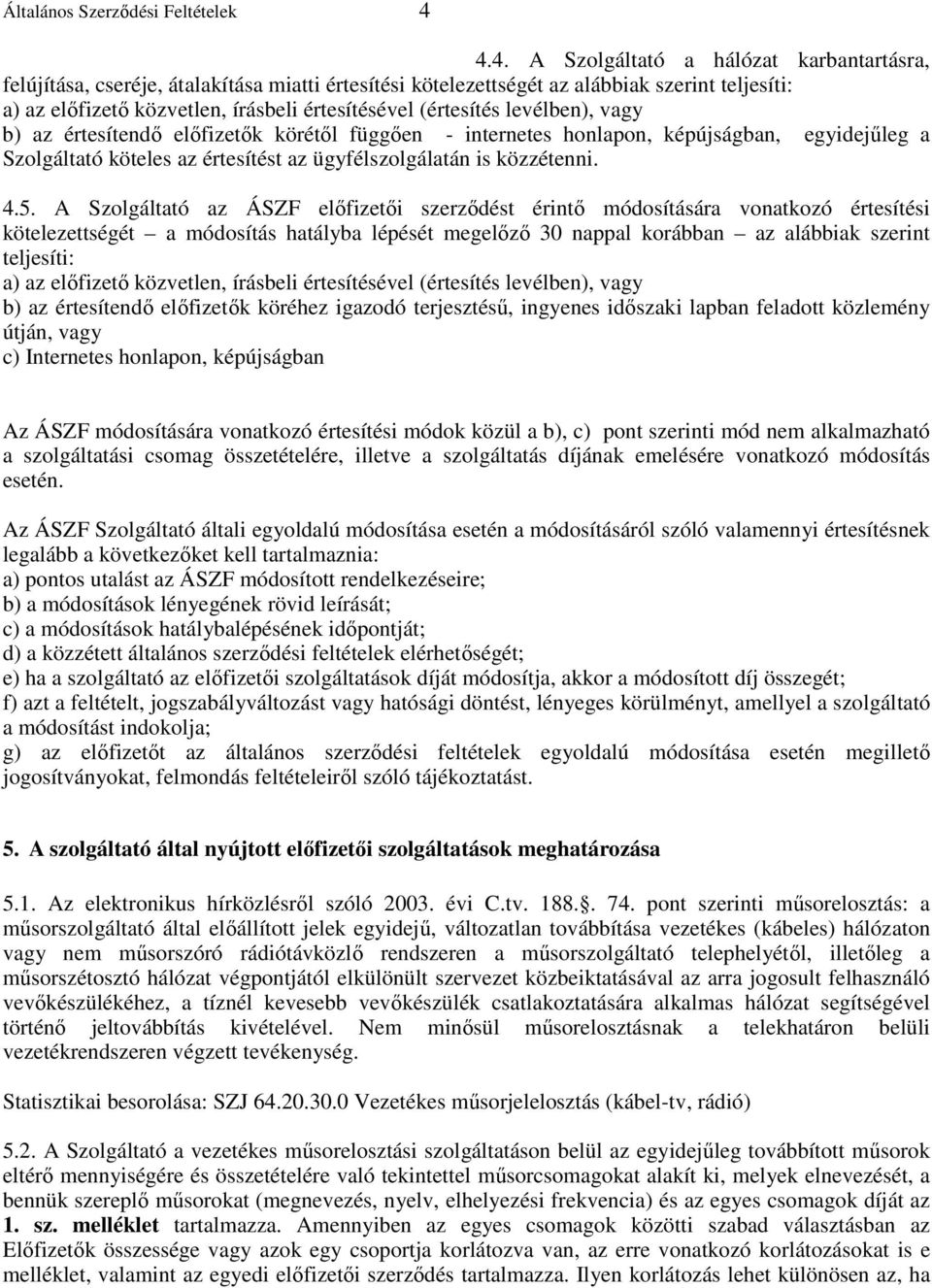 (értesítés levélben), vagy b) az értesítendı elıfizetık körétıl függıen - internetes honlapon, képújságban, egyidejőleg a Szolgáltató köteles az értesítést az ügyfélszolgálatán is közzétenni. 4.5.