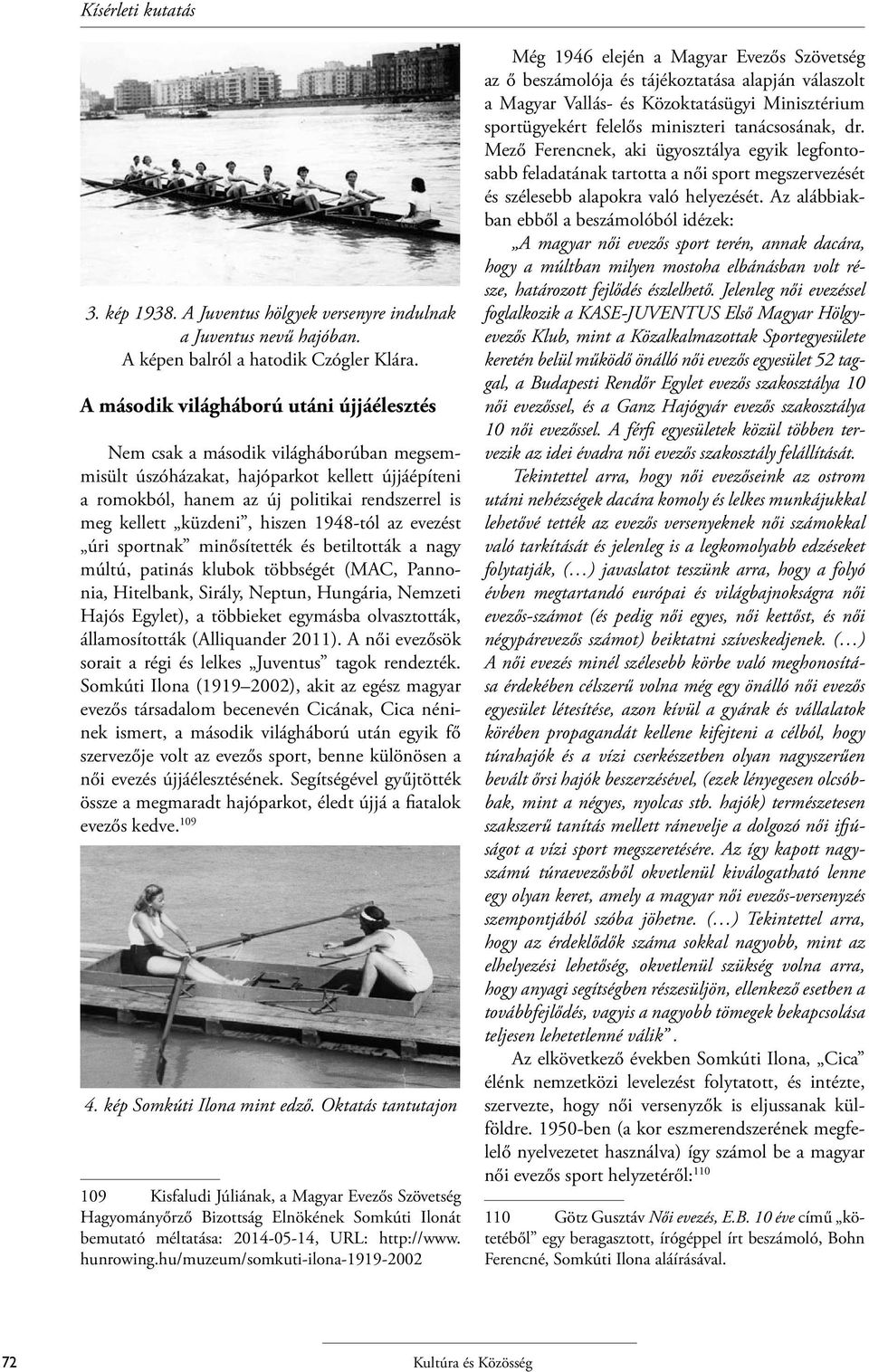 küzdeni, hiszen 1948-tól az evezést úri sportnak minősítették és betiltották a nagy múltú, patinás klubok többségét (MAC, Pannonia, Hitelbank, Sirály, Neptun, Hungária, Nemzeti Hajós Egylet), a