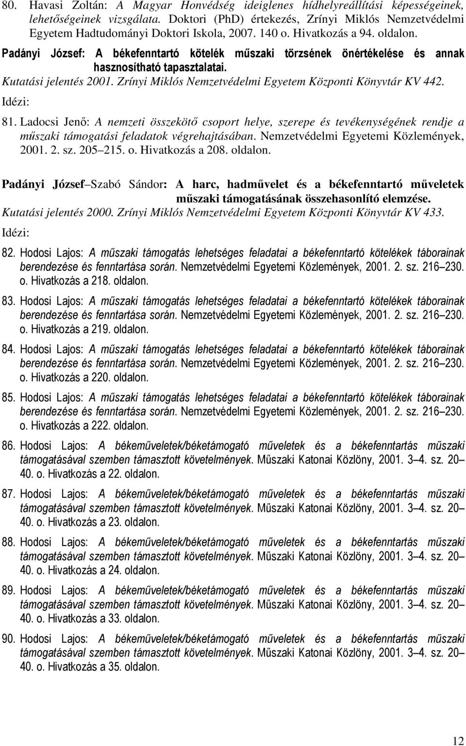 Padányi József: A békefenntartó kötelék műszaki törzsének önértékelése és annak hasznosítható tapasztalatai. Kutatási jelentés 2001. Zrínyi Miklós Nemzetvédelmi Egyetem Központi Könyvtár KV 442. 81.