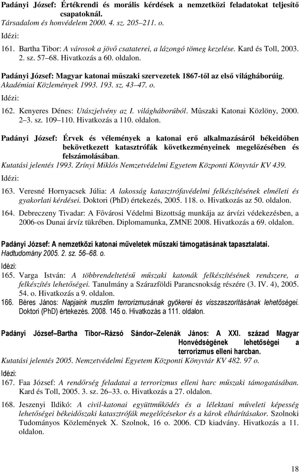 Padányi József: Magyar katonai műszaki szervezetek 1867-től az első világháborúig. Akadémiai Közlemények 1993. 193. sz. 43 47. o. 162. Kenyeres Dénes: Utászjelvény az I. világháborúból.