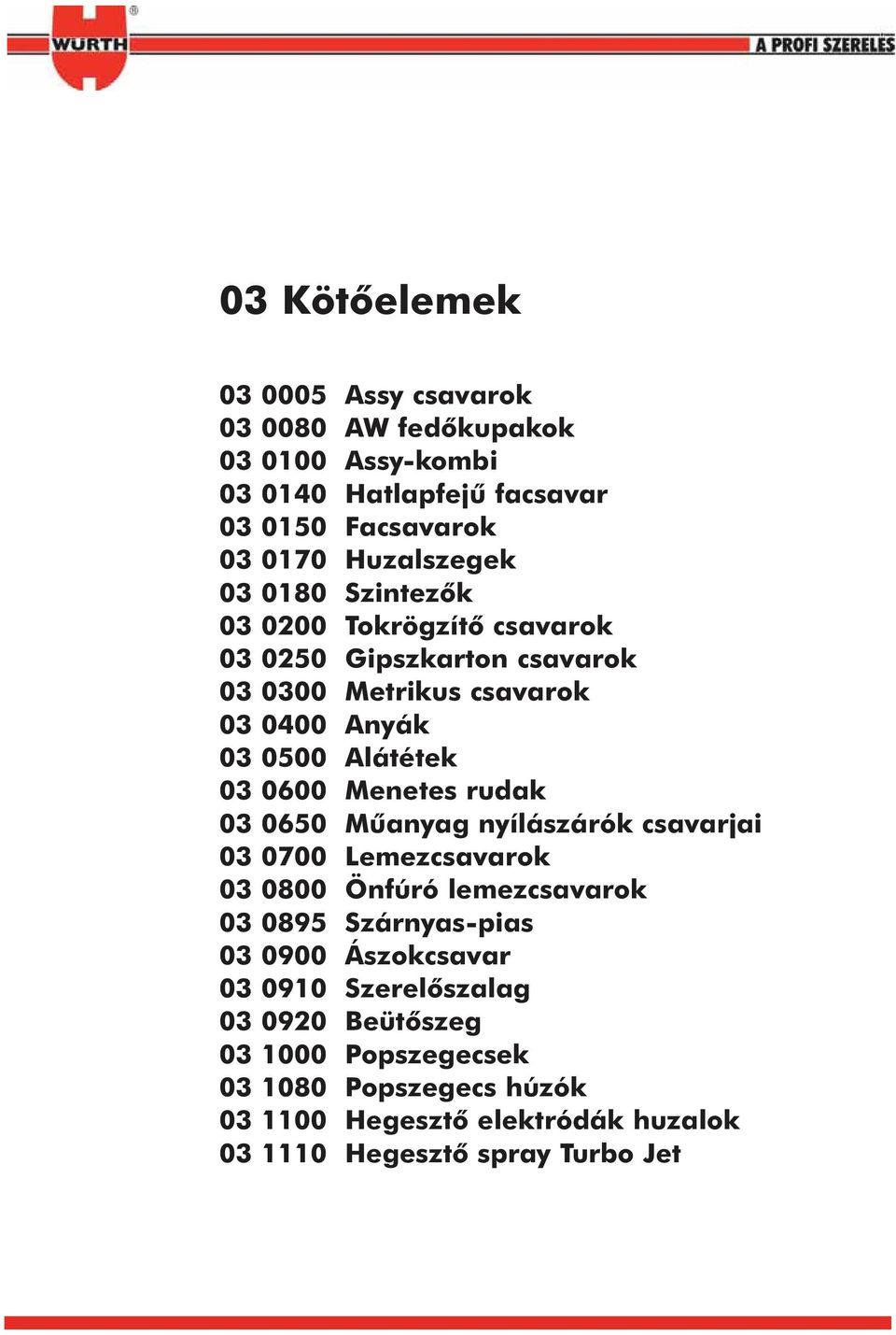 Menetes rudak 03 0650 Mûanyag nyílászárók csavarjai 03 0700 Lemezcsavarok 03 0800 Önfúró lemezcsavarok 03 0895 Szárnyaspias 03 0900 Ászokcsavar