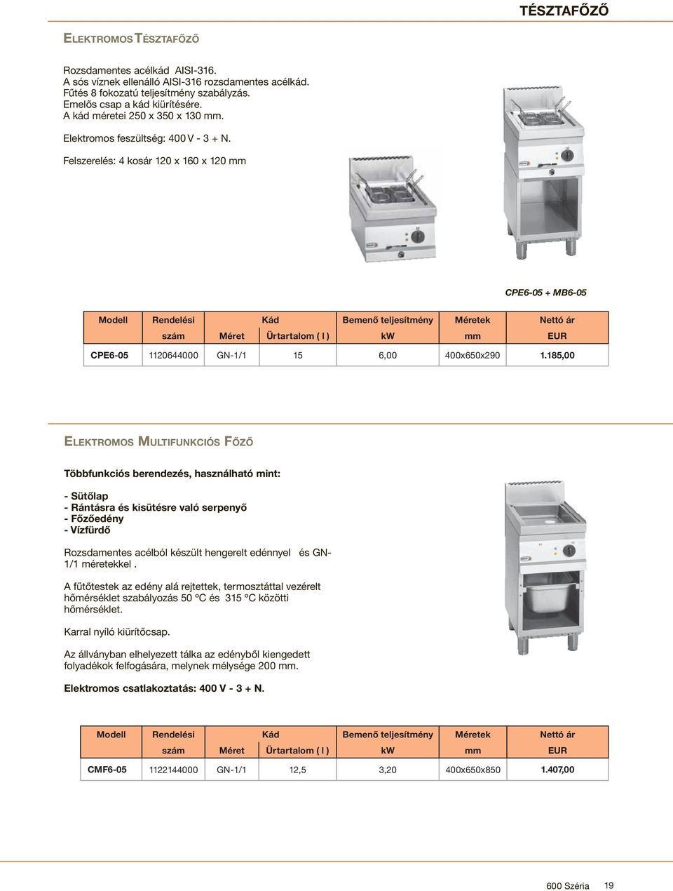 Felszerelés: 4 kosár 120 x 160 x 120 mm CPE6-05 + MB6-05 Modell Rendelési Kád Bemenő teljesítmény Méretek Nettó ár szám Méret Ürtartalom ( l ) kw mm EUR CPE6-05 1120644000 GN-1/1 15 6,00 400x650x290