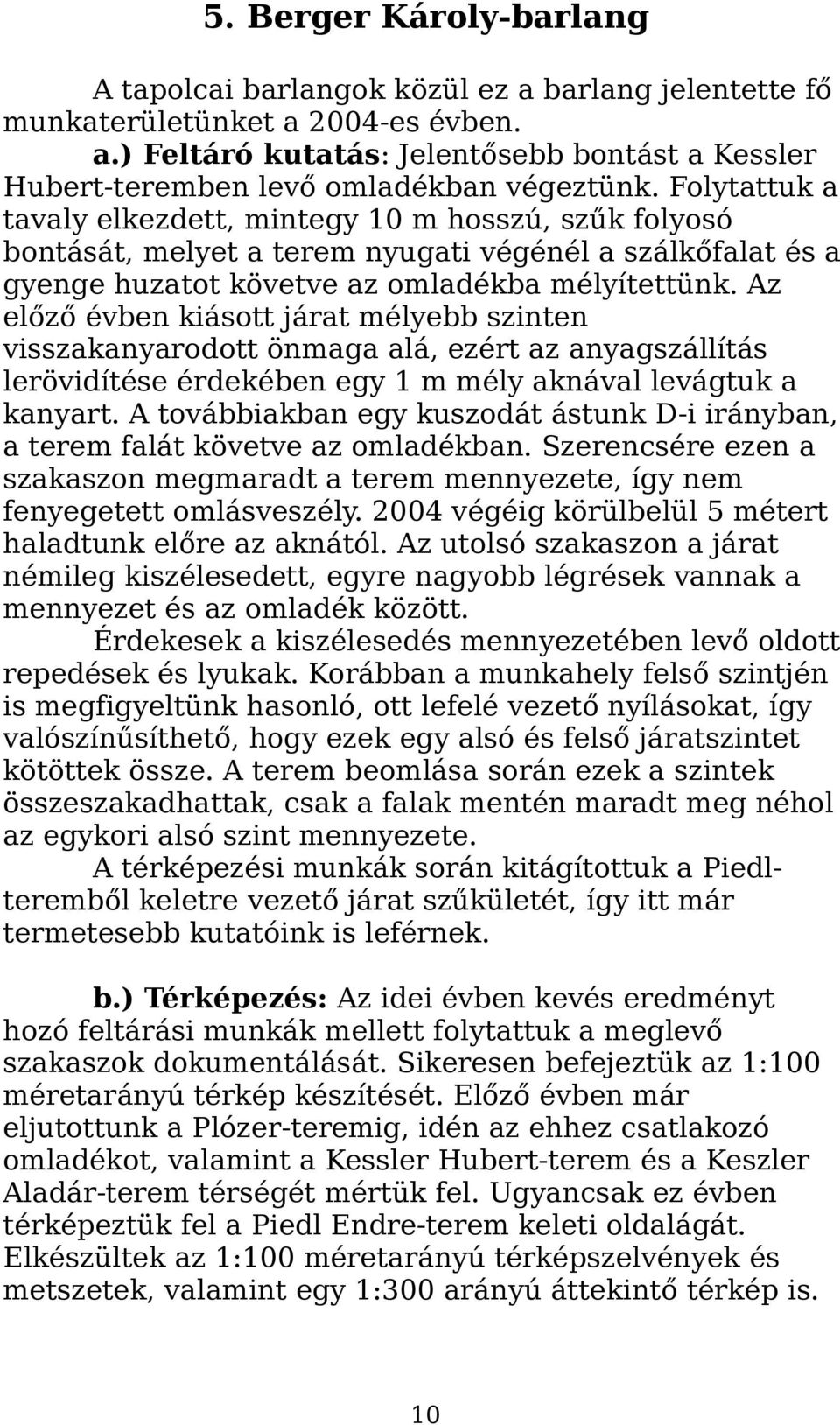 Az előző évben kiásott járat mélyebb szinten visszakanyarodott önmaga alá, ezért az anyagszállítás lerövidítése érdekében egy 1 m mély aknával levágtuk a kanyart.