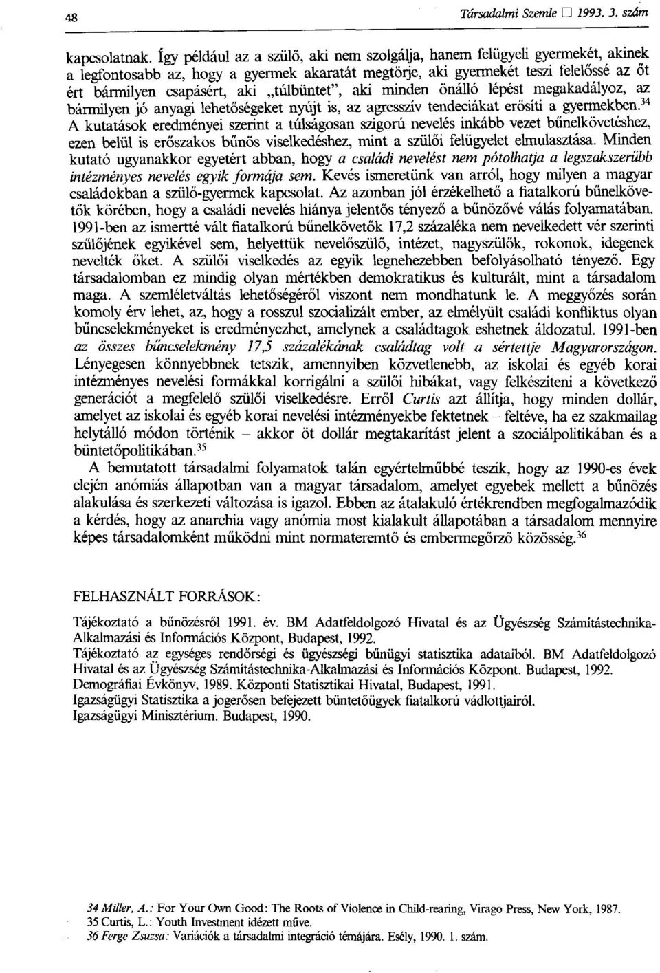 túlbüntet", aki minden önálló lépést megakadályoz, az bármilyen jó anyagi lehetőségeket nyújt is, az agresszív tendeciákat erősíti a gyermekben.