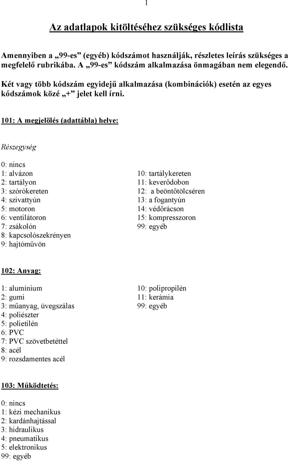 101: A megjelölés (adattábla) helye: Részegység 1: alvázon 10: tartálykereten 2: tartályon 11: keverődobon 3: szórókereten 12: a beöntőtölcséren 4: szivattyún 13: a fogantyún 5: motoron 14: