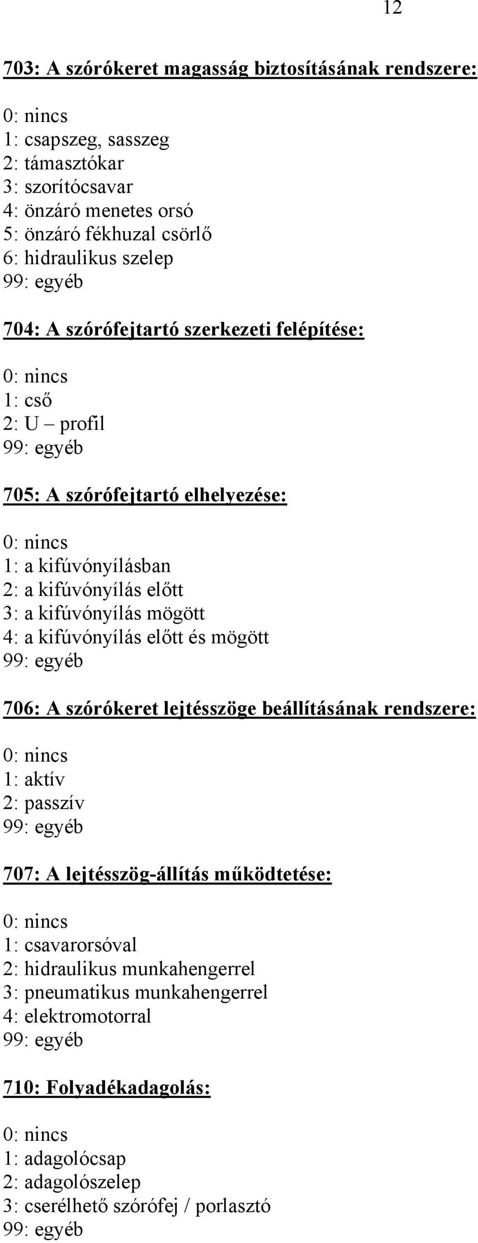 kifúvónyílás mögött 4: a kifúvónyílás előtt és mögött 706: A szórókeret lejtésszöge beállításának rendszere: 1: aktív 2: passzív 707: A lejtésszög-állítás működtetése: