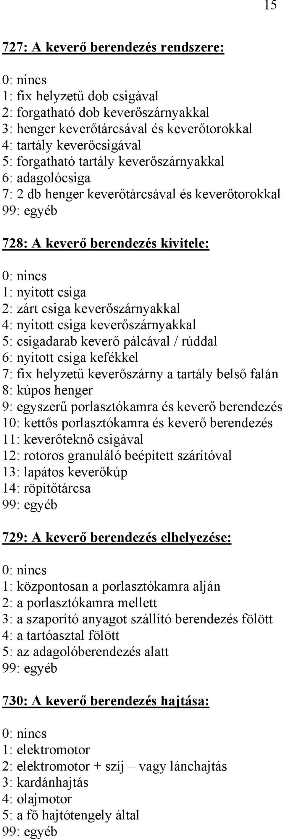 keverőszárnyakkal 5: csigadarab keverő pálcával / rúddal 6: nyitott csiga kefékkel 7: fix helyzetű keverőszárny a tartály belső falán 8: kúpos henger 9: egyszerű porlasztókamra és keverő berendezés