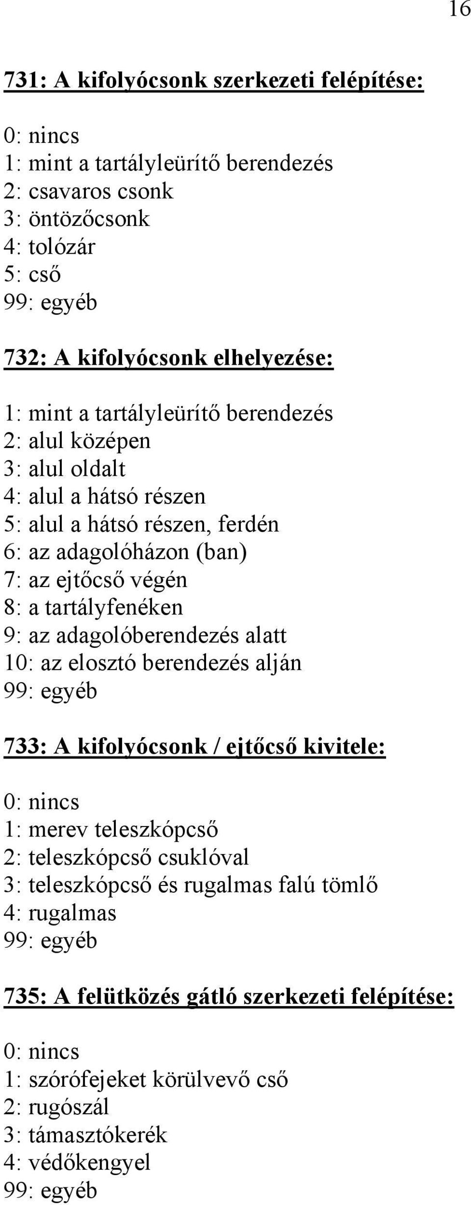 tartályfenéken 9: az adagolóberendezés alatt 10: az elosztó berendezés alján 733: A kifolyócsonk / ejtőcső kivitele: 1: merev teleszkópcső 2: teleszkópcső csuklóval 3: