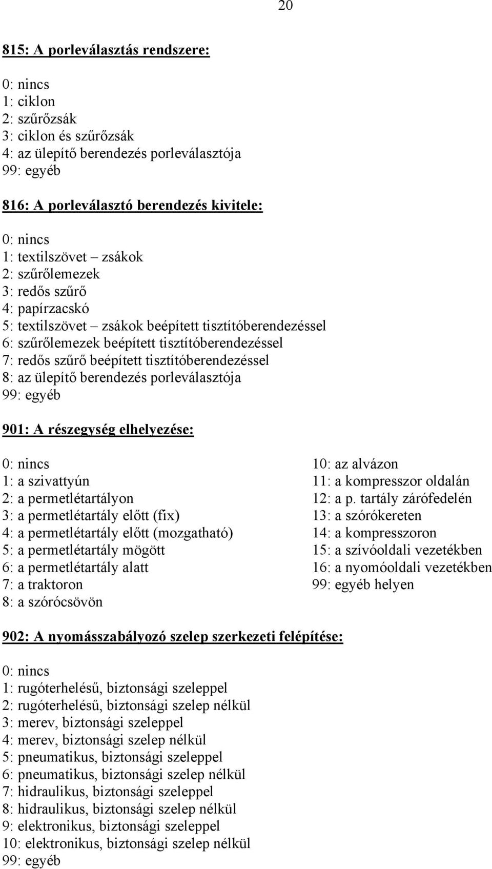 ülepítő berendezés porleválasztója 901: A részegység elhelyezése: 10: az alvázon 1: a szivattyún 11: a kompresszor oldalán 2: a permetlétartályon 12: a p.